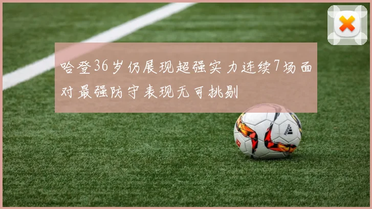 哈登36岁仍展现超强实力连续7场面对最强防守表现无可挑剔