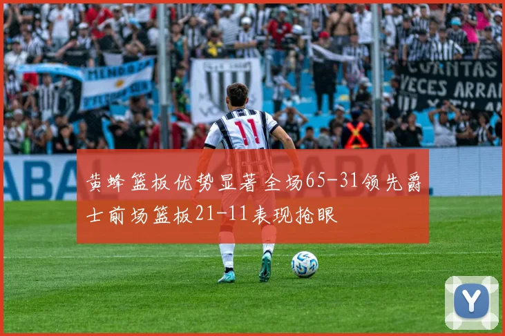 黄蜂篮板优势显著全场65-31领先爵士前场篮板21-11表现抢眼