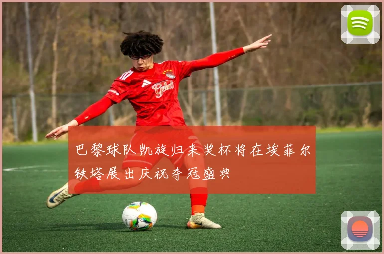 巴黎球队凯旋归来奖杯将在埃菲尔铁塔展出庆祝夺冠盛典