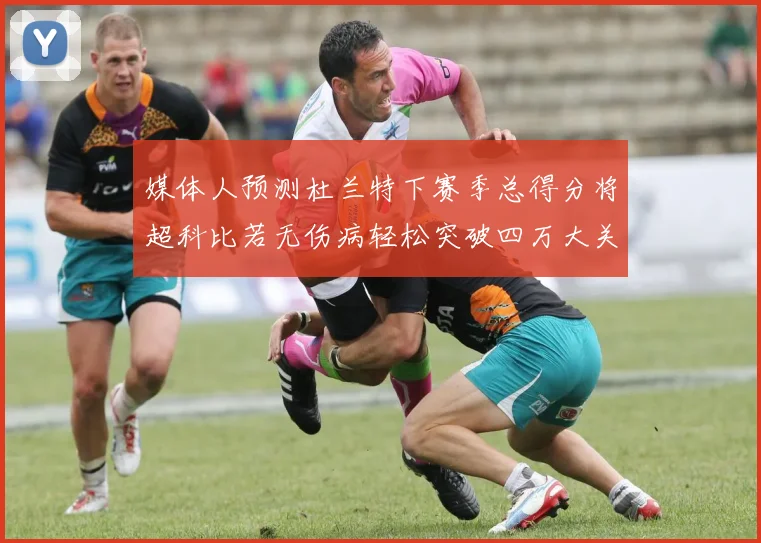 媒体人预测杜兰特下赛季总得分将超科比若无伤病轻松突破四万大关