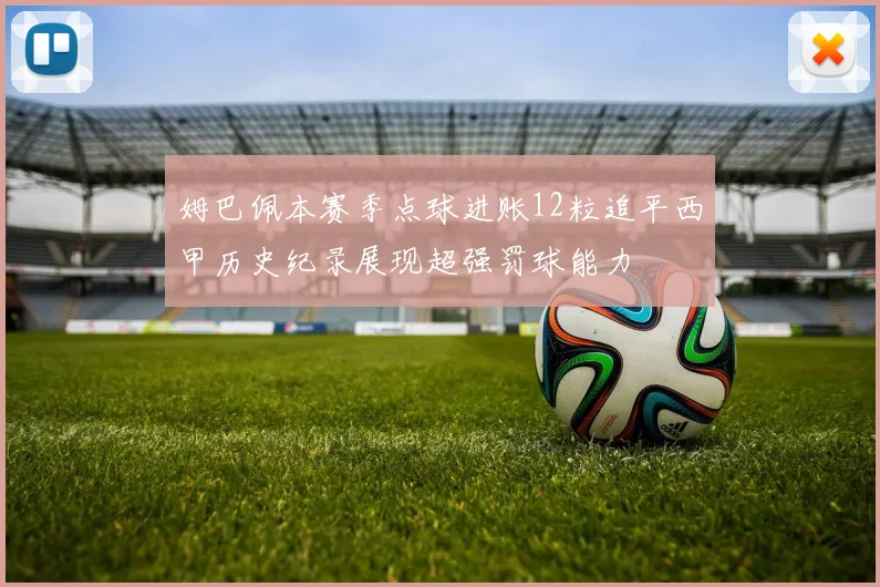 姆巴佩本赛季点球进账12粒追平西甲历史纪录展现超强罚球能力