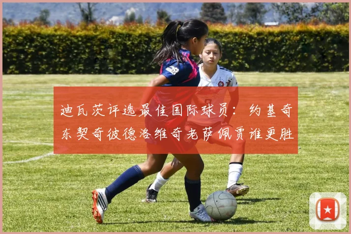 迪瓦茨评选最佳国际球员：约基奇东契奇彼德洛维奇老萨佩贾谁更胜一筹