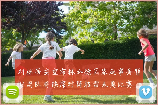 科林蒂安宣布林加德因家庭事务暂时离队将缺席对阵格雷米奥比赛
