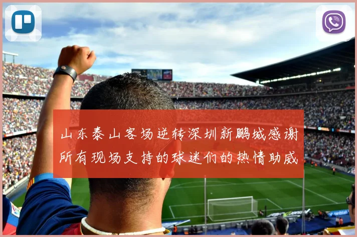 山东泰山客场逆转深圳新鹏城感谢所有现场支持的球迷们的热情助威